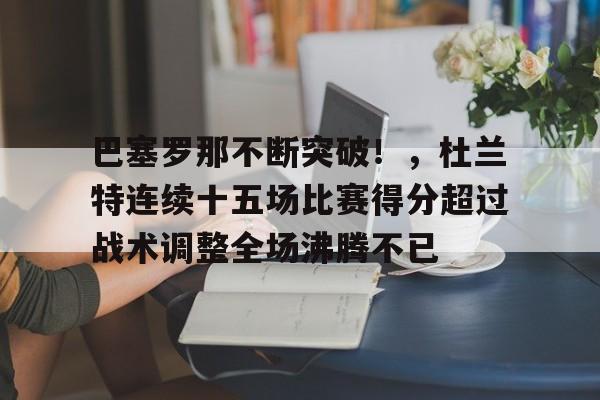 开云体育官网-巴塞罗那不断突破！，杜兰特连续十五场比赛得分超过战术调整全场沸腾不已的简单介绍