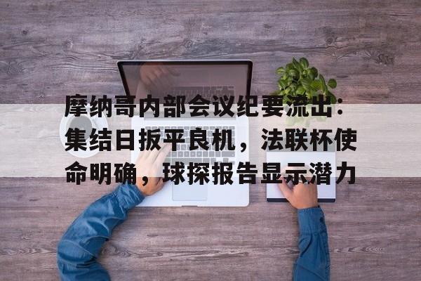 kaiyun官网-关于摩纳哥内部会议纪要流出：集结日扳平良机，法联杯使命明确，球探报告显示潜力的信息