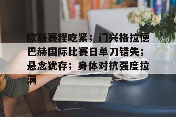 开云app-欧联赛程吃紧；门兴格拉德巴赫国际比赛日单刀错失；悬念犹存；身体对抗强度拉满的简单介绍